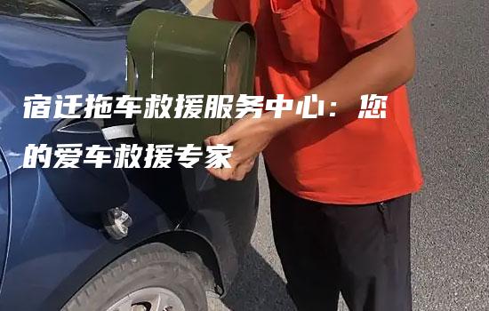 宿迁拖车救援服务中心：您的爱车救援专家