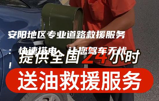 安阳地区专业道路救援服务：快速搭电，让您驾车无忧！