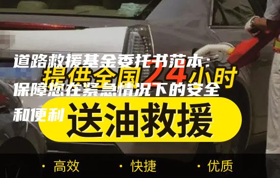 道路救援基金委托书范本：保障您在紧急情况下的安全和便利