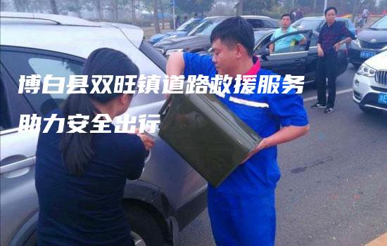 博白县双旺镇道路救援服务助力安全出行