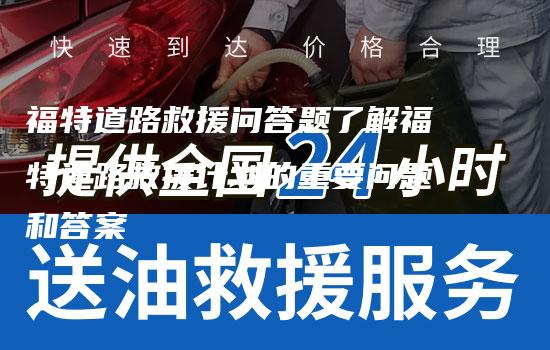 福特道路救援问答题了解福特道路救援计划的重要问题和答案