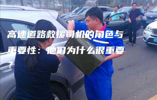 高速道路救援司机的角色与重要性：他们为什么很重要？