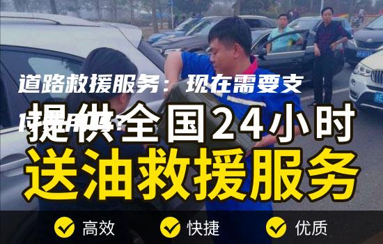 道路救援服务：现在需要支付费用吗？