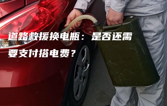 道路救援换电瓶：是否还需要支付搭电费？