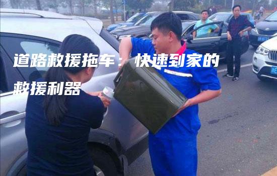 道路救援拖车：快速到家的救援利器