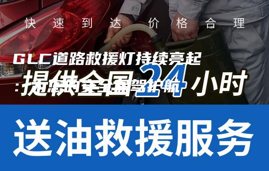 GLC道路救援灯持续亮起：为您的安全保驾护航