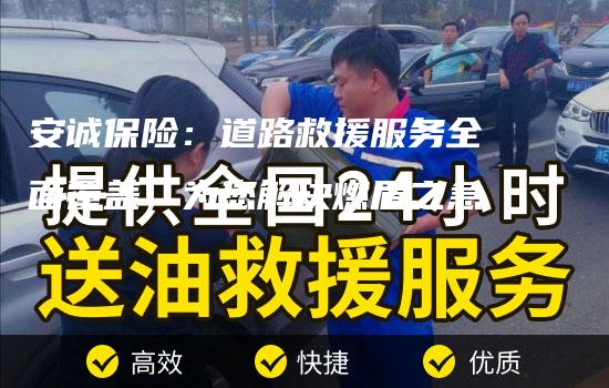 安诚保险：道路救援服务全面覆盖，为您解决燃眉之急