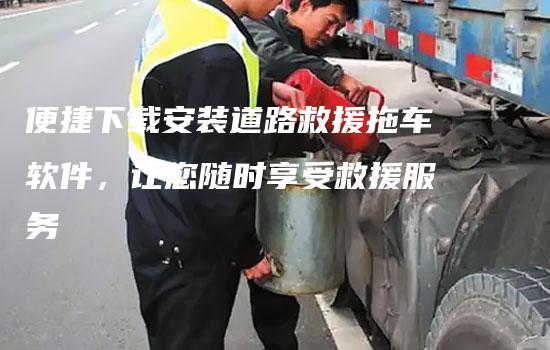 便捷下载安装道路救援拖车软件，让您随时享受救援服务