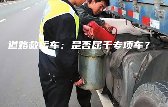 道路救援车：是否属于专项车？