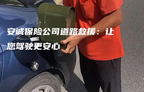 安诚保险公司道路救援：让您驾驶更安心