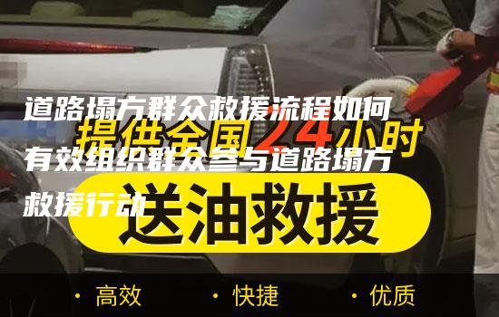 道路塌方群众救援流程如何有效组织群众参与道路塌方救援行动