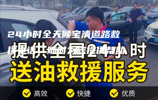 24小时全天候宝清道路救援电话，随时为您提供帮助