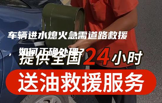 车辆进水熄火急需道路救援，如何正确处理？