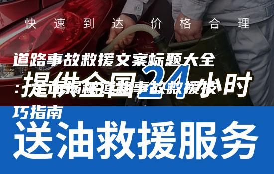 道路事故救援文案标题大全：全面揭秘道路事故救援技巧指南