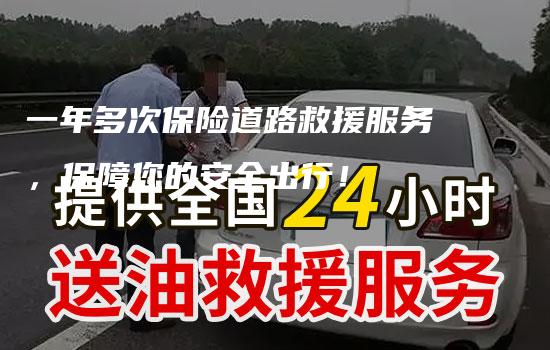 一年多次保险道路救援服务，保障您的安全出行！