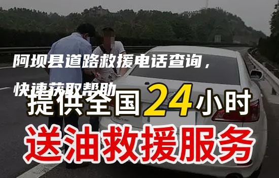 阿坝县道路救援电话查询，快速获取帮助