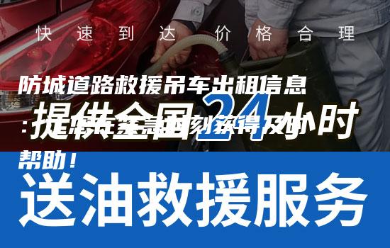 防城道路救援吊车出租信息：让您在紧急时刻获得及时帮助！