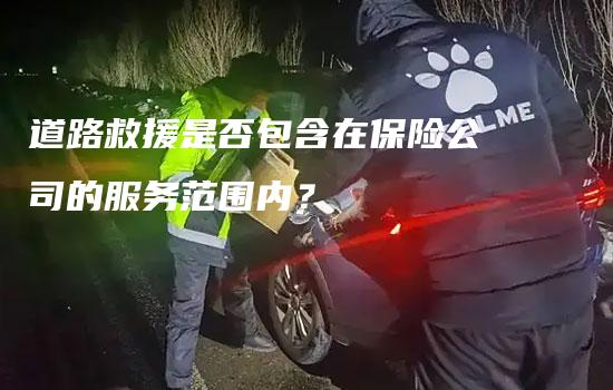 道路救援是否包含在保险公司的服务范围内？