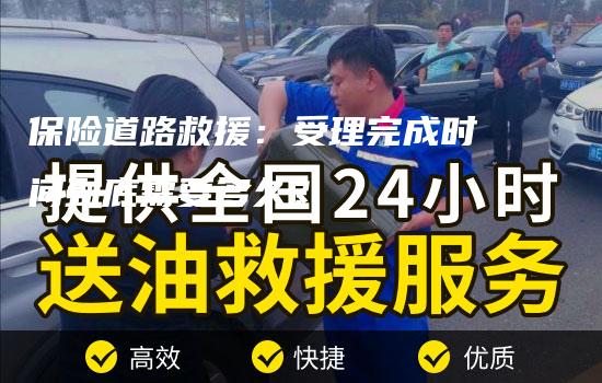 保险道路救援：受理完成时间到底需要多久？