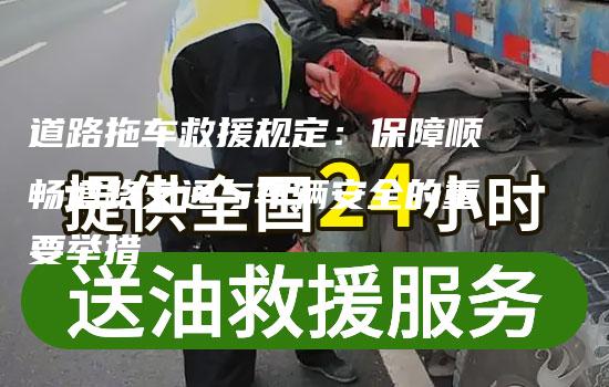 道路拖车救援规定：保障顺畅道路交通与车辆安全的重要举措