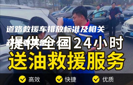 道路救援车排放标准及相关政策要求是什么？