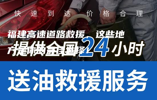 福建高速道路救援，这些地方是你的最佳选择！