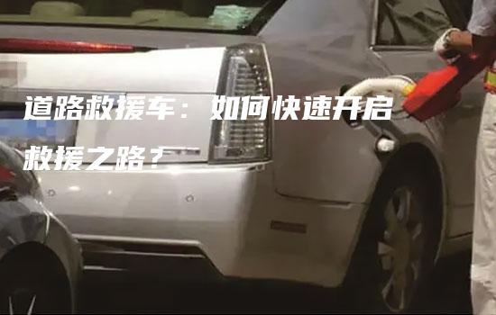 道路救援车：如何快速开启救援之路？