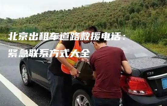 北京出租车道路救援电话：紧急联系方式大全