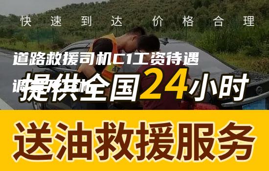 道路救援司机C1工资待遇调查及分析