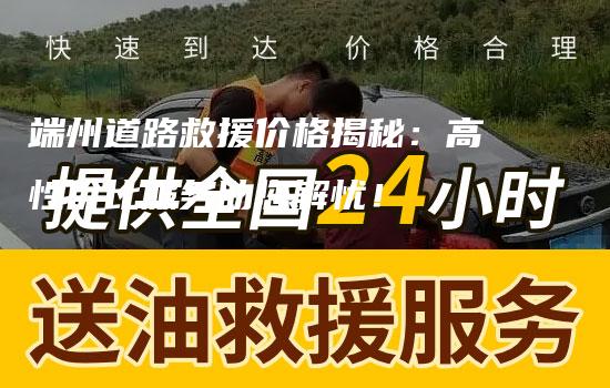 端州道路救援价格揭秘：高性价比服务助您解忧！