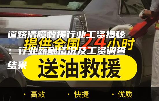 道路清障救援行业工资揭秘：行业薪酬情况及工资调查结果