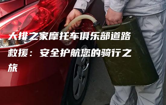 大排之家摩托车俱乐部道路救援：安全护航您的骑行之旅