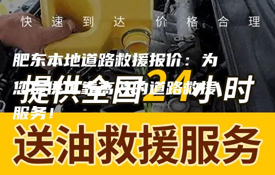 肥东本地道路救援报价：为您提供可靠高效的道路救援服务！