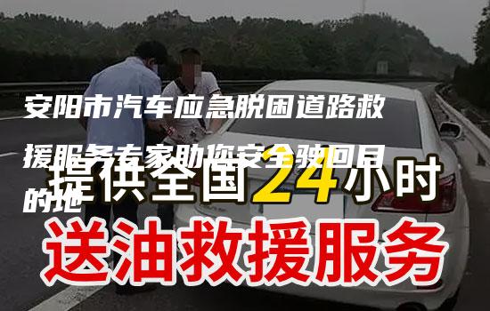 安阳市汽车应急脱困道路救援服务专家助您安全驶回目的地