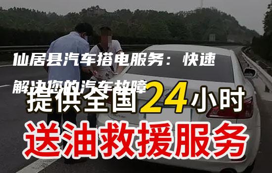 仙居县汽车搭电服务：快速解决您的汽车故障