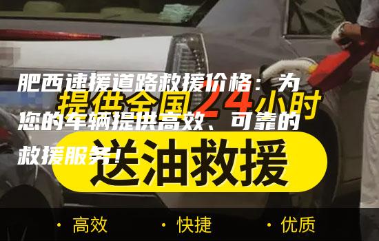 肥西速援道路救援价格：为您的车辆提供高效、可靠的救援服务！