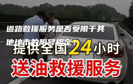 道路救援服务是否受限于其他地市的限号规定？