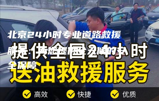 北京24小时专业道路救援服务：为您提供全天候的安全保障