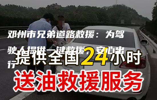 邓州市兄弟道路救援：为驾驶人提供一键救援，安心出行