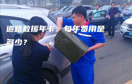 道路救援年卡：每年费用是多少？