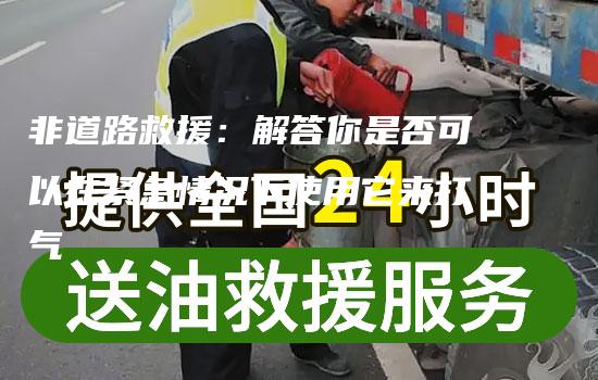 非道路救援：解答你是否可以在紧急情况下使用它来打气