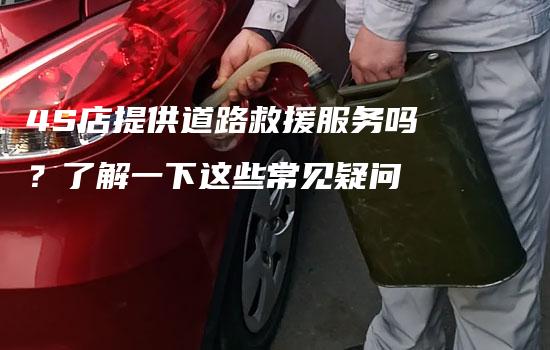 4S店提供道路救援服务吗？了解一下这些常见疑问