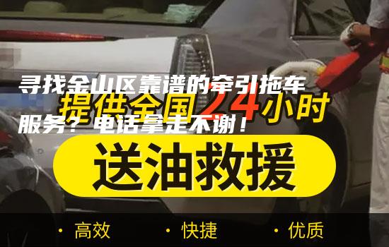 寻找金山区靠谱的牵引拖车服务？电话拿走不谢！