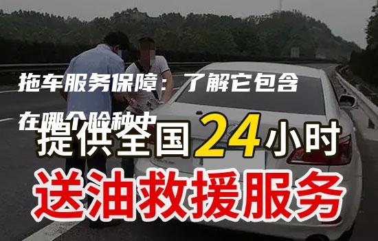 拖车服务保障：了解它包含在哪个险种中