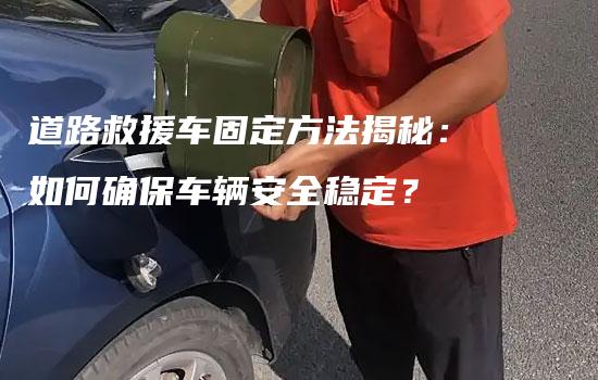 道路救援车固定方法揭秘：如何确保车辆安全稳定？