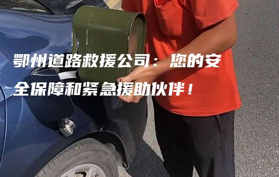 鄂州道路救援公司：您的安全保障和紧急援助伙伴！