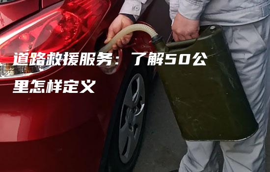 道路救援服务：了解50公里怎样定义