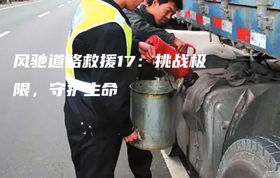 风驰道路救援17：挑战极限，守护生命