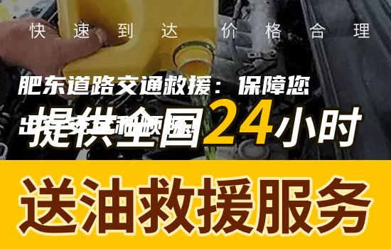 肥东道路交通救援：保障您出行安全和顺畅！