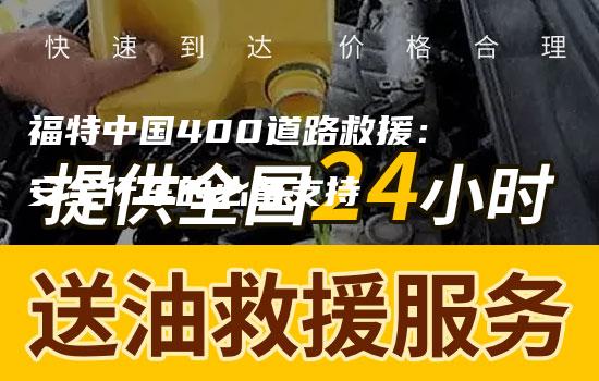 福特中国400道路救援：安全行车的必备支持